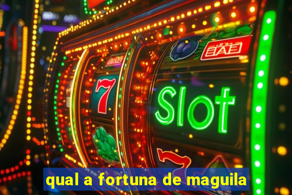 qual a fortuna de maguila